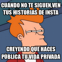 Meme Futurama Fry Cuando No Te Siguen Ven Tus Historias De Insta Creyendo Que Haces P Blica Tu