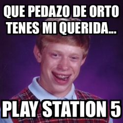 Meme Bad Luck Brian - QUE PEDAZO DE ORTO TENES MI QUERIDA... PLAY ...