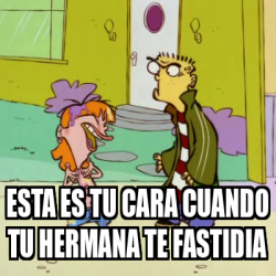 Meme Personalizado Esta Es Tu Cara Cuando Tu Hermana Te Fastidia