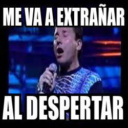 Meme Personalizado - ME VA A EXTRAÑAR AL DESPERTAR - 33246817