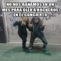 Meme Personalizado - No nos bañamos en un mes para oler a rockeros en ...