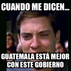 Meme Crying Peter Parker Cuando Me Dicen Guatemala Est Mejor Con Este Gobierno