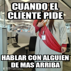 Meme Personalizado Cuando El Cliente Pide Hablar Con Alguien De Mas Arriba