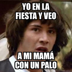 Meme Keanu Reeves Yo En La Fiesta Y Veo A Mi Mam Con Un Palo