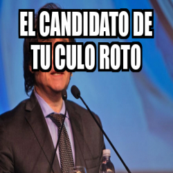 Meme Personalizado - El candidato de tu culo roto - 33257082