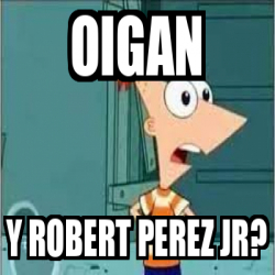 Meme Personalizado - oigan y robert perez jr? - 33260838
