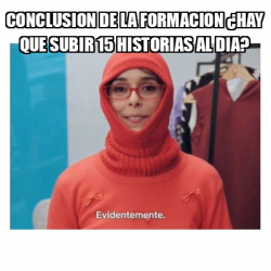 Meme Personalizado Conclusion De La Formacion Hay Que Subir Historias Al Dia