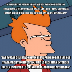 Meme Futurama Fry Los Impuestos Pagamos Para Que Nos Ayudemos Entre Los Trabajadores Es Como