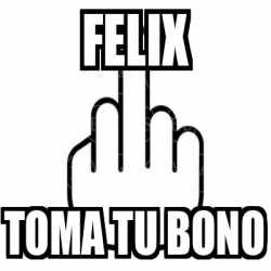 Meme Personalizado Felix Toma Tu Bono