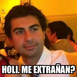 Meme Personalizado - Holi. Me extrañan? - 33265408