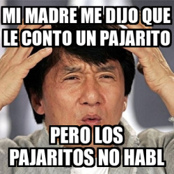 Meme Jackie Chan MI MADRE ME DIJO QUE LE CONTO UN PAJARITO PERO LOS