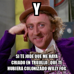 Meme Willy Wonka Y Si Te Jode Que Me Haya Criado En Trujillo Que Te Hubiera Colonizado Willy