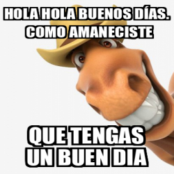 Meme Personalizado Hola hola buenos días Como amaneciste Que tengas un buen dia