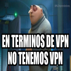 Meme Personalizado En Terminos De Vpn No Tenemos Vpn