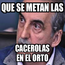 Meme Personalizado Que Se Metan Las Cacerolas En El Orto