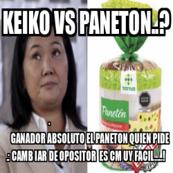 Meme Personalizado - KEIKO VS PANETON..? . GANADOR ABSOLUTO EL PANETON ...