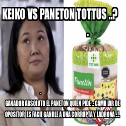 Meme Personalizado - KEIKO VS PANETON TOTTUS ..? . . GANADOR ABSOLUTO ...