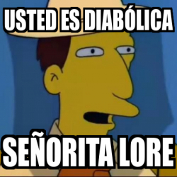 Meme Personalizado Usted Es Diab Lica Se Orita Lore