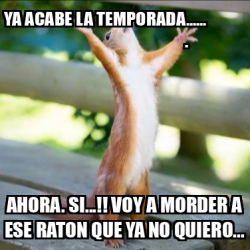 Meme Personalizado Ya Acabe La Temporada Ahora Si Voy A Morder A Ese Raton Que