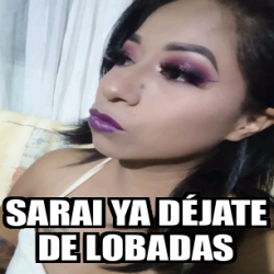 Meme Personalizado Sarai Ya D Jate De Lobadas