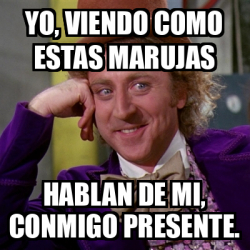 Meme Willy Wonka Yo Viendo Como Estas Marujas Hablan De Mi Conmigo Presente