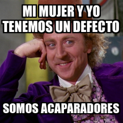 Meme Willy Wonka - Mi mujer y yo tenemos un defecto Somos acaparadores ...