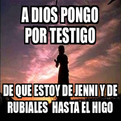 Meme Personalizado A Dios Pongo Por Testigo De Que Estoy De Jenni Y De Rubiales Hasta El Higo