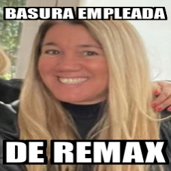Meme Personalizado - Basura empleada De remax - 33302714