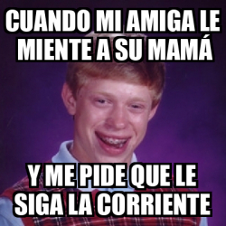 Meme Bad Luck Brian Cuando Mi Amiga Le Miente A Su Mam Y Me Pide Que