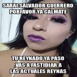 Meme Personalizado Sarai Salvador Guerrero Porfavor Ya C Lmate Tu