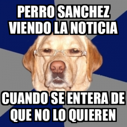 Meme Perro Racista Perro Sanchez Viendo La Noticia Cuando Se Entera De Que No Lo Quieren