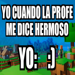 Meme Personalizado - yo cuando la profe me dice hermoso yo: :) - 33311707
