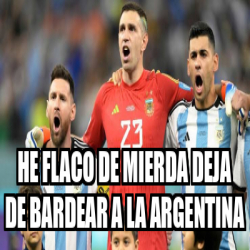 Meme Personalizado He Flaco De Mierda Deja De Bardear A La Argentina