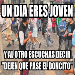 Meme Personalizado Un Dia Eres Joven Y Al Otro Escuchas Decir Dejen