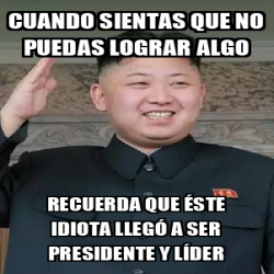 Meme Personalizado Cuando Sientas Que No Puedas Lograr Algo Recuerda Que Ste Idiota Lleg A