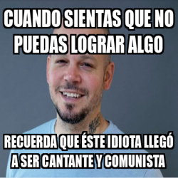 Meme Personalizado Cuando Sientas Que No Puedas Lograr Algo Recuerda Que Ste Idiota Lleg A