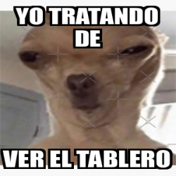 Meme Personalizado YO TRATANDO DE VER EL TABLERO 33325721