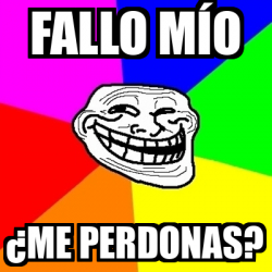 Meme Troll - Fallo mío ¿me perdonas? - 33338039