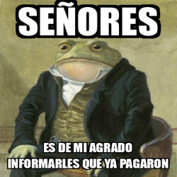 Meme Personalizado Se Ores Es De Mi Agrado Informarles Que Ya Pagaron