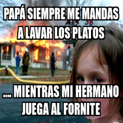 Meme Personalizado Pap Siempre Me Mandas A Lavar Los Platos Mientras Mi Hermano Juega Al