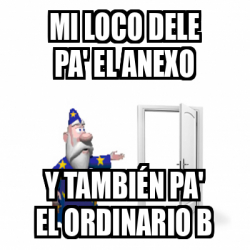 Meme Personalizado Mi Loco Dele Pa El Anexo Y Tambi N Pa El Ordinario B