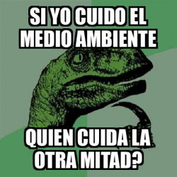 Meme Filosoraptor Si Yo Cuido El Medio Ambiente Quien Cuida La Otra Mitad