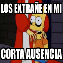 Meme Personalizado - Los extrañe en mi corta ausencia - 33378393