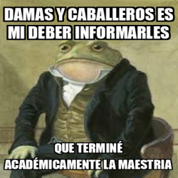 Meme Personalizado Damas y caballeros es mi deber informarles Que terminé académicamente la