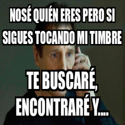 Meme Personalizado - Nosé quién eres pero si sigues tocando mi timbre ...