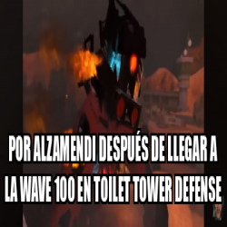 Meme Personalizado Por Alzamendi Despu S De Llegar A La Wave En Toilet Tower Defense