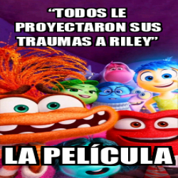 Meme Personalizado - “Todos le proyectaron sus traumas a Riley” La ...