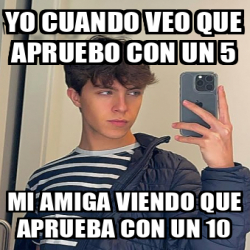 Meme Personalizado Yo Cuando Veo Que Apruebo Con Un Mi Amiga Viendo Que Aprueba Con Un