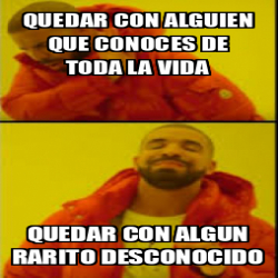 Meme Personalizado Quedar Con Alguien Que Conoces De Toda La Vida Quedar Con Algun Rarito