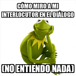 Meme Kermit the frog - Cómo miro a mi interlocutor en el diálogo (no ...